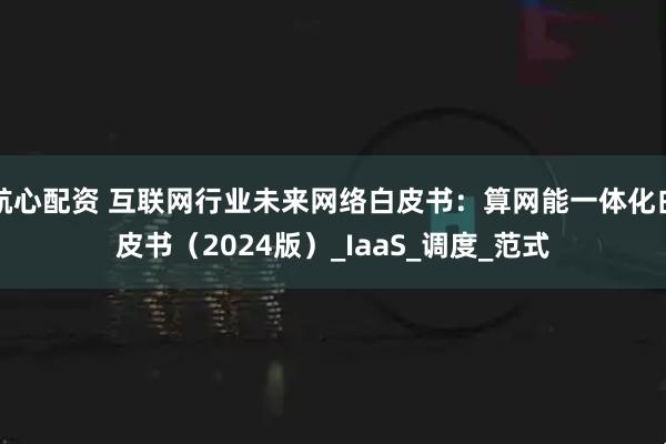 航心配资 互联网行业未来网络白皮书：算网能一体化白皮书（2024版）_IaaS_调度_范式