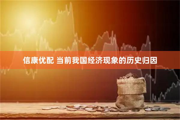 信康优配 当前我国经济现象的历史归因