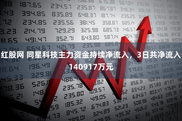红股网 同星科技主力资金持续净流入，3日共净流入140917万元