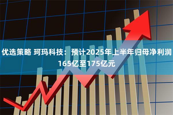 优选策略 珂玛科技：预计2025年上半年归母净利润165亿至175亿元