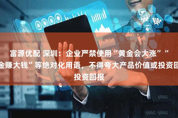 富源优配 深圳：企业严禁使用“黄金会大涨”“买金赚大钱”等绝对化用语，不得夸大产品价值或投资回报