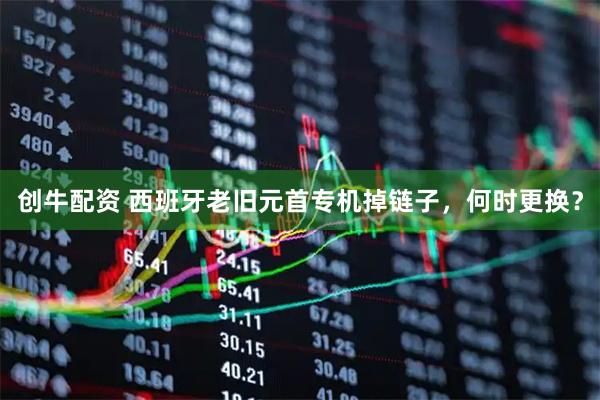 创牛配资 西班牙老旧元首专机掉链子，何时更换？