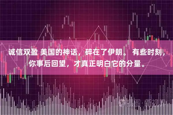 诚信双盈 美国的神话，碎在了伊朗。 有些时刻，你事后回望，才真正明白它的分量。