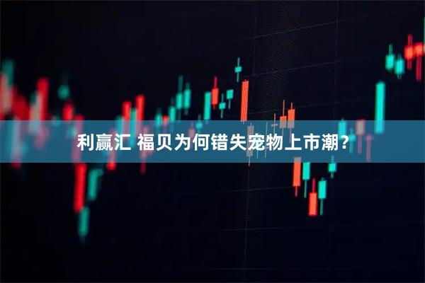 利赢汇 福贝为何错失宠物上市潮？
