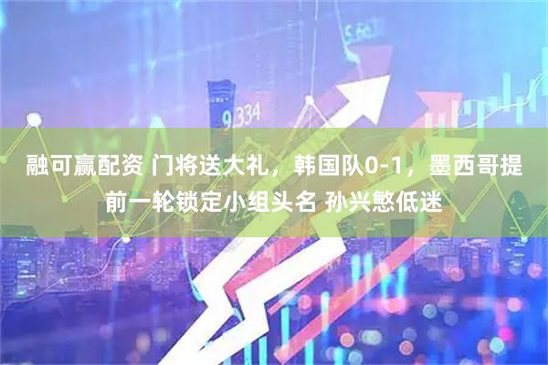 融可赢配资 门将送大礼，韩国队0-1，墨西哥提前一轮锁定小组头名 孙兴慜低迷