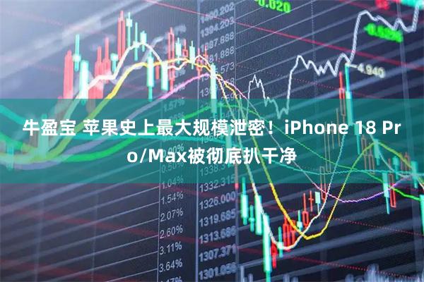 牛盈宝 苹果史上最大规模泄密！iPhone 18 Pro/Max被彻底扒干净