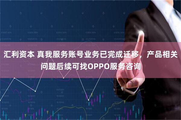 汇利资本 真我服务账号业务已完成迁移，产品相关问题后续可找OPPO服务咨询